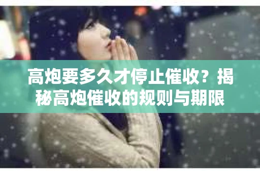高炮要多久才停止催收？揭秘高炮催收的规则与期限