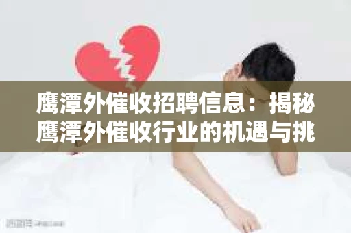 鹰潭外催收招聘信息：揭秘鹰潭外催收行业的机遇与挑战