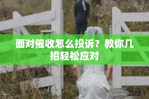 面对催收怎么投诉？教你几招轻松应对