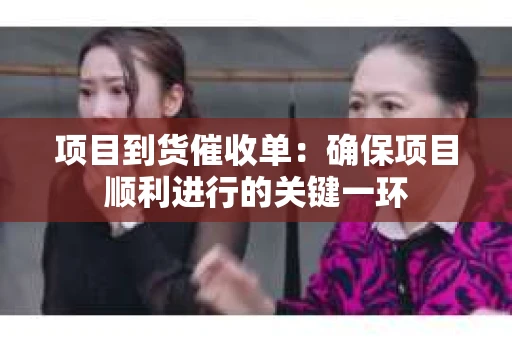 项目到货催收单：确保项目顺利进行的关键一环