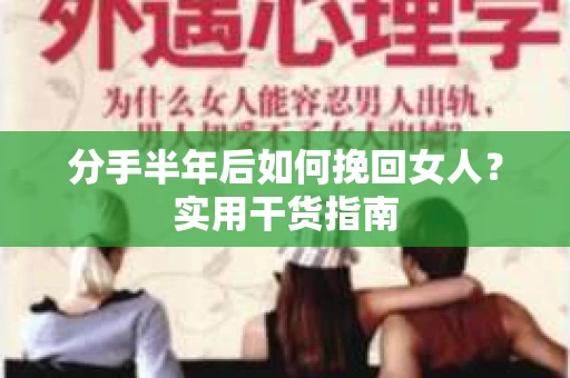 分手半年后如何挽回女人?实用干货指南 分手半年后如何挽回女人?实用干货指南