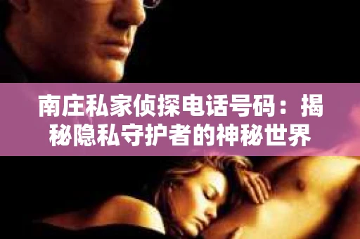 南庄私家侦探电话号码：揭秘隐私守护者的神秘世界
