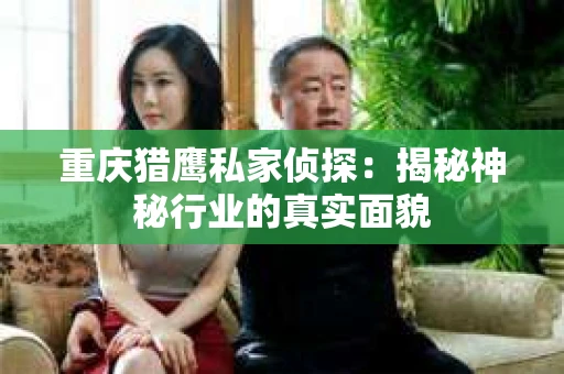 重庆猎鹰私家侦探：揭秘神秘行业的真实面貌