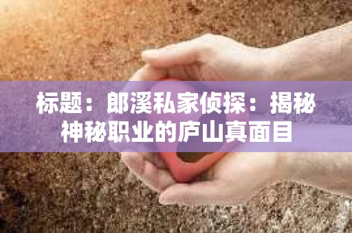 标题：郎溪私家侦探：揭秘神秘职业的庐山真面目