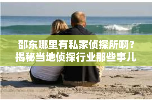 邵东哪里有私家侦探所啊？揭秘当地侦探行业那些事儿