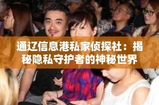 通辽信息港私家侦探社：揭秘隐私守护者的神秘世界