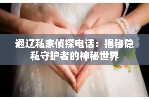 通辽私家侦探电话：揭秘隐私守护者的神秘世界