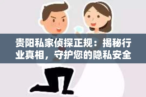 贵阳私家侦探正规：揭秘行业真相，守护您的隐私安全