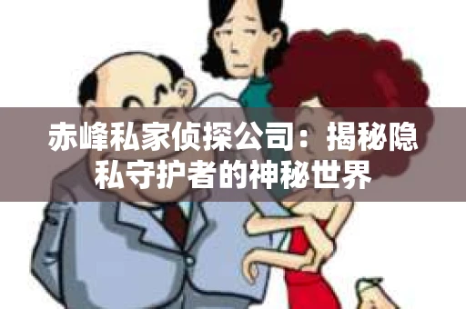 赤峰私家侦探公司：揭秘隐私守护者的神秘世界