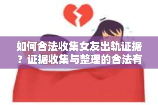 如何合法收集女友出轨证据?证据收集与整理的合法有效策略 如何合法收集女友出轨证据?证据收集与整理的合法有效策略