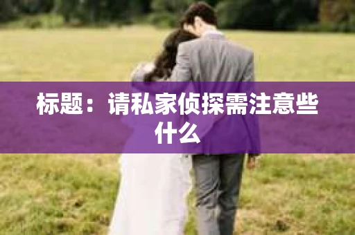 标题：请私家侦探需注意些什么