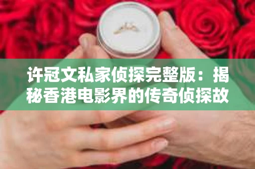 许冠文私家侦探完整版：揭秘香港电影界的传奇侦探故事