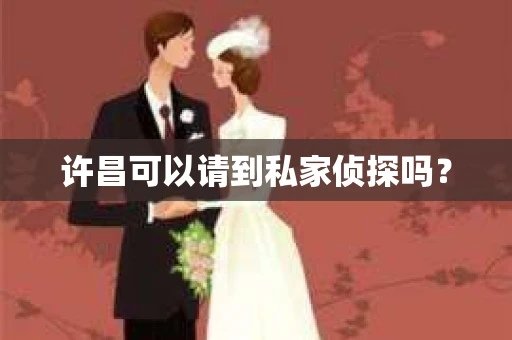 许昌可以请到私家侦探吗？