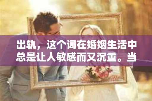 出轨，这个词在婚姻生活中总是让人敏感而又沉重。当它发生时，如何谈判挽回，如何重新建立信任，成为了许多夫妻面临的问题。今天，我们就来聊聊这个话题，希望能给那些正在经历婚姻困境的朋友们一些帮助。