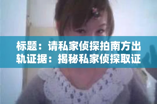 标题：请私家侦探拍南方出轨证据：揭秘私家侦探取证过程