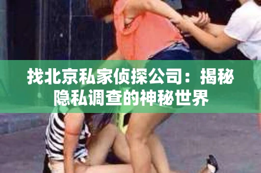 找北京私家侦探公司：揭秘隐私调查的神秘世界