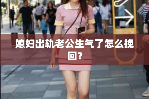 媳妇出轨老公生气了怎么挽回？