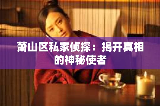 萧山区私家侦探：揭开真相的神秘使者