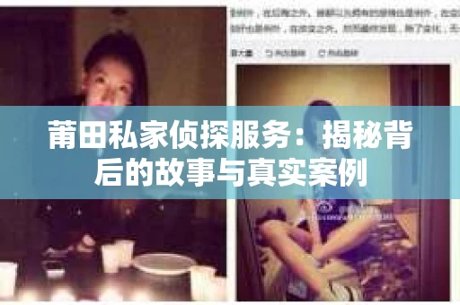 莆田私家侦探服务：揭秘背后的故事与真实案例
