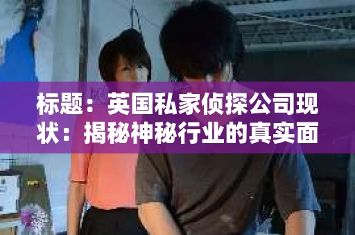 标题：英国私家侦探公司现状：揭秘神秘行业的真实面貌