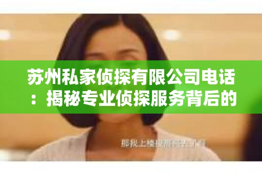 苏州私家侦探有限公司电话：揭秘专业侦探服务背后的故事
