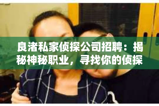 良渚私家侦探公司招聘：揭秘神秘职业，寻找你的侦探梦