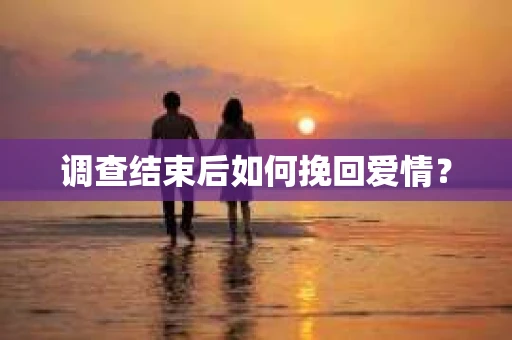 调查结束后如何挽回爱情？