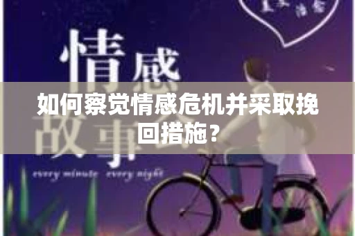 如何察觉情感危机并采取挽回措施? 如何察觉情感危机并采取挽回措施?