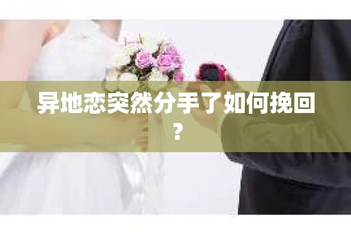 异地恋突然分手了如何挽回？