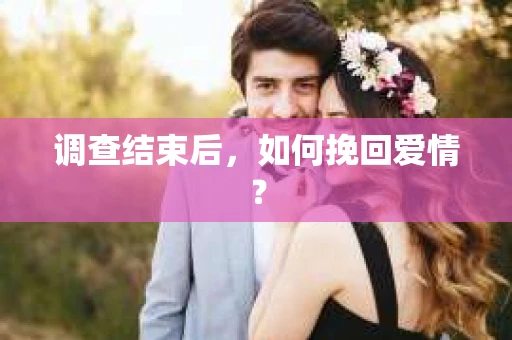 调查结束后，如何挽回爱情？