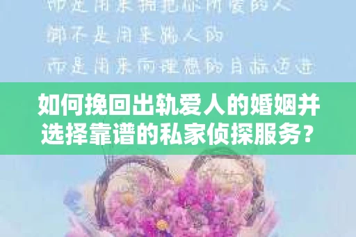 如何挽回出轨爱人的婚姻并选择靠谱的私家侦探服务？