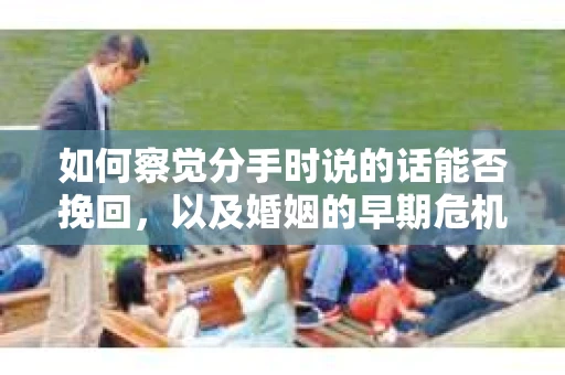 如何察觉分手时说的话能否挽回，以及婚姻的早期危机信号？