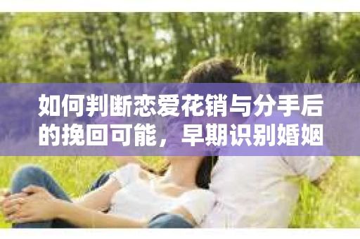 如何判断恋爱花销与分手后的挽回可能，早期识别婚姻危机的关键信号