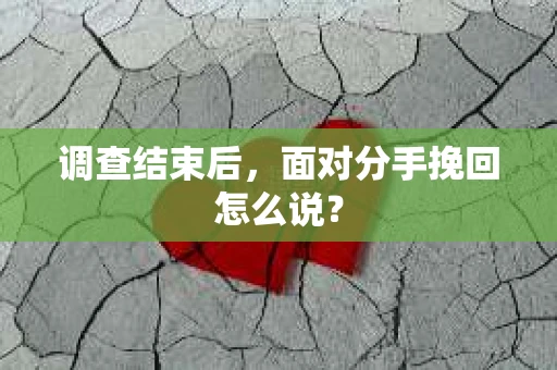 调查结束后，面对分手挽回怎么说？