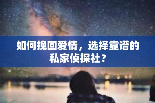 如何挽回爱情，选择靠谱的私家侦探社？