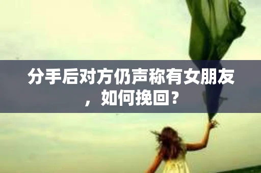 分手后对方仍声称有女朋友，如何挽回？