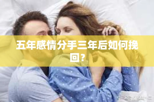 五年感情分手三年后如何挽回？