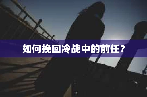 如何挽回冷战中的前任？