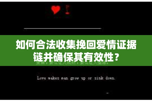 如何合法收集挽回爱情证据链并确保其有效性？