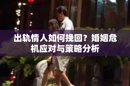 出轨情人如何挽回？婚姻危机应对与策略分析