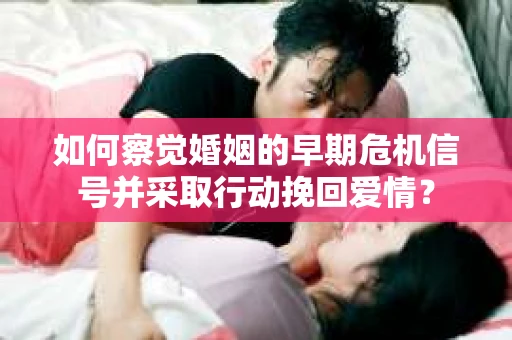 如何察觉婚姻的早期危机信号并采取行动挽回爱情？