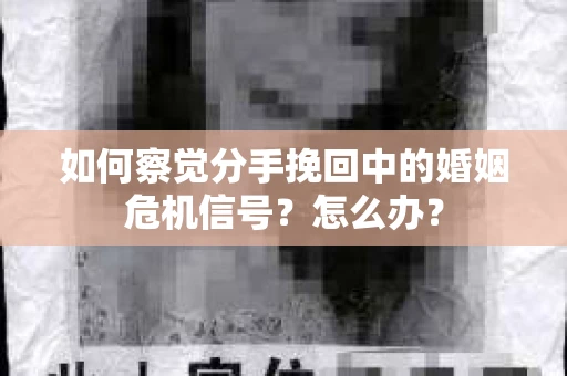 如何察觉分手挽回中的婚姻危机信号？怎么办？