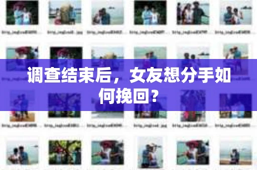 调查结束后，女友想分手如何挽回？
