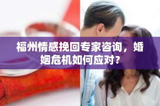 福州情感挽回专家咨询，婚姻危机如何应对？