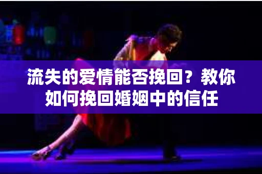 流失的爱情能否挽回？教你如何挽回婚姻中的信任