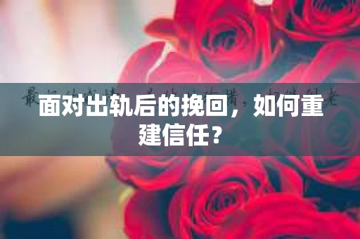 面对出轨后的挽回，如何重建信任？