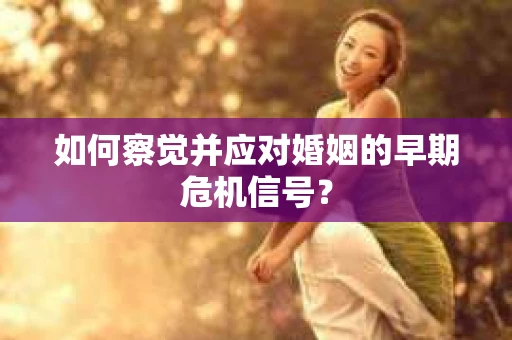 如何察觉并应对婚姻的早期危机信号？