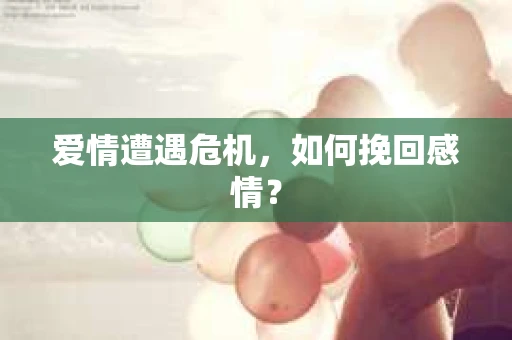 爱情遭遇危机，如何挽回感情？
