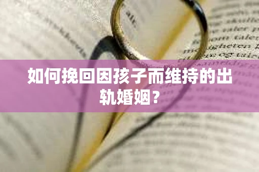 如何挽回因孩子而维持的出轨婚姻？
