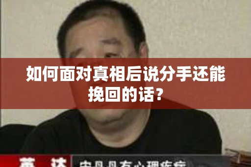 如何面对真相后说分手还能挽回的话？